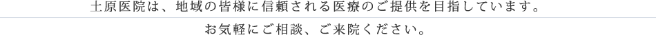 土原医院は、地域の皆様に信頼される医療のご提供を目指しています。お気軽にご相談、ご来院ください。